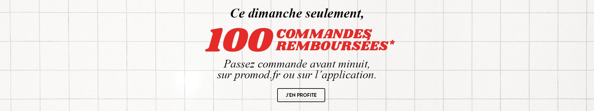 Ce dimanche seulement, 100 COMMANDES REMBOURSÉES. Passez commande avant minuit, sur promod.fr ou sur l’application. J’EN PROFITE